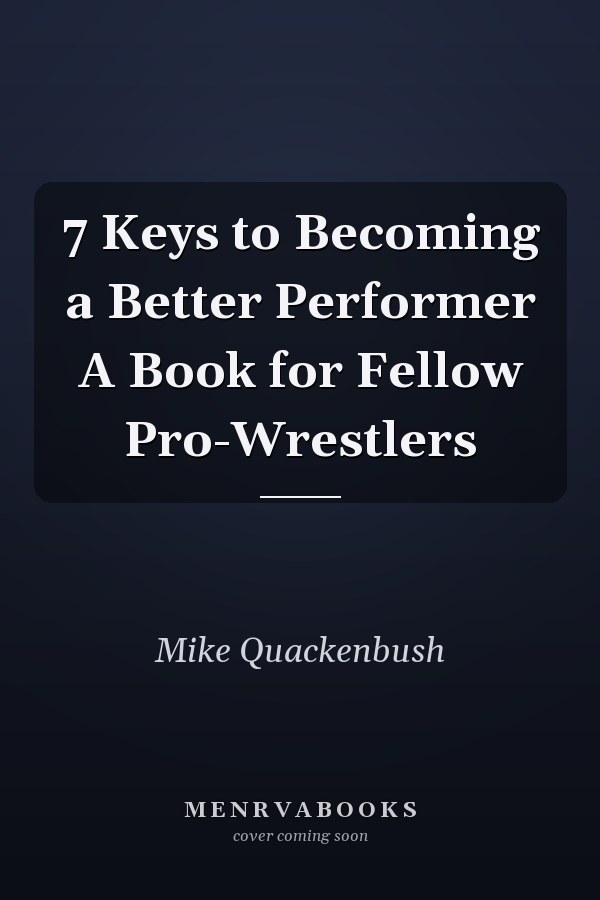 7 Keys to Becoming a Better Performer A Book for Fellow Pro-Wrestlers