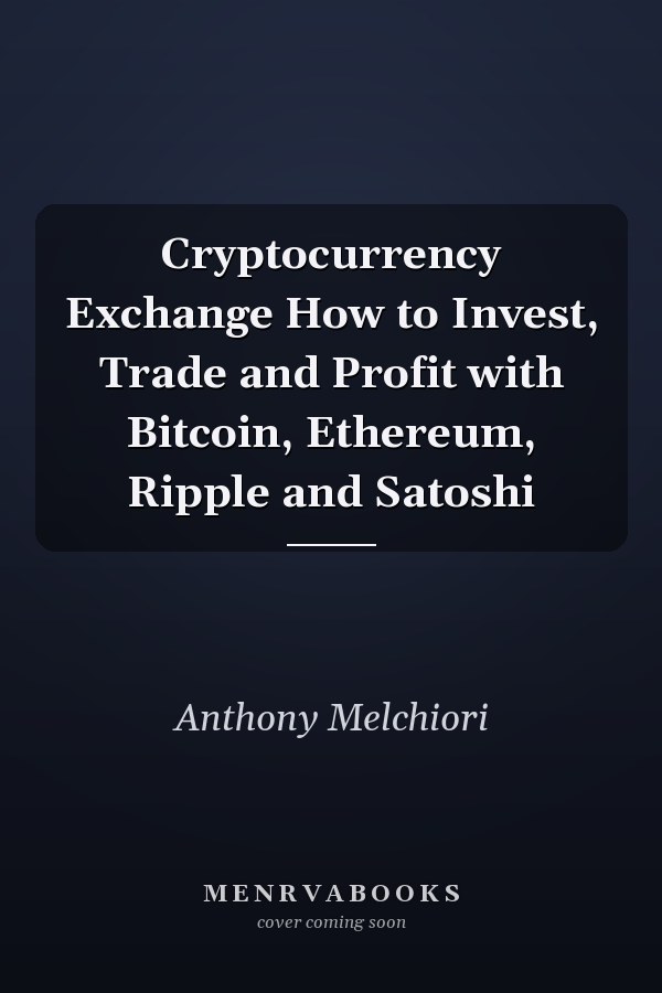 Cryptocurrency Exchange How to Invest, Trade and Profit with Bitcoin, Ethereum, Ripple and Satoshi