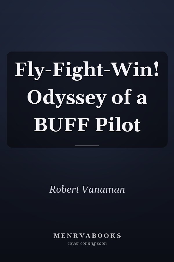 Fly-Fight-Win! Odyssey of a BUFF Pilot