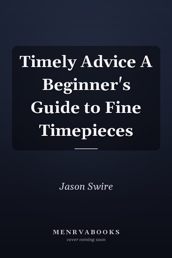 Timely Advice A Beginner's Guide to Fine Timepieces