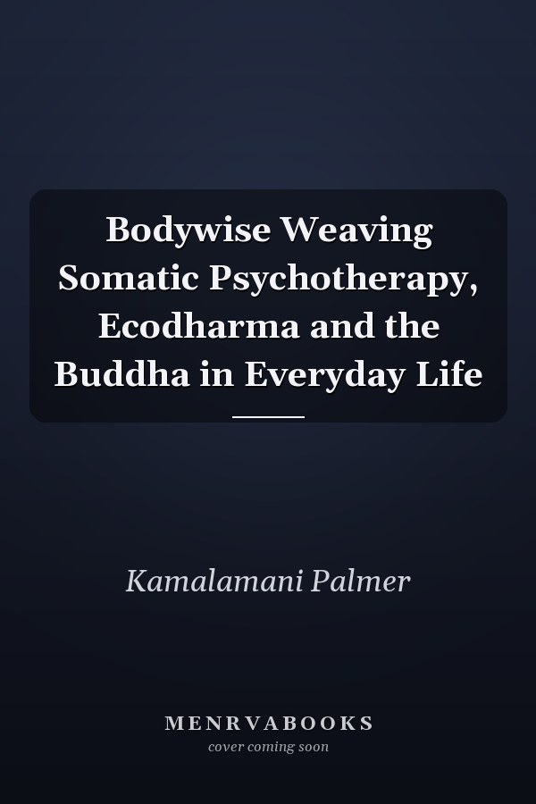 Bodywise Weaving Somatic Psychotherapy, Ecodharma and the Buddha in Everyday Life