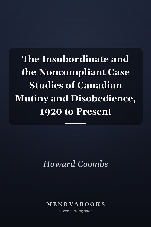 The Insubordinate and the Noncompliant Case Studies of Canadian Mutiny and Disobedience, 1920 to Present