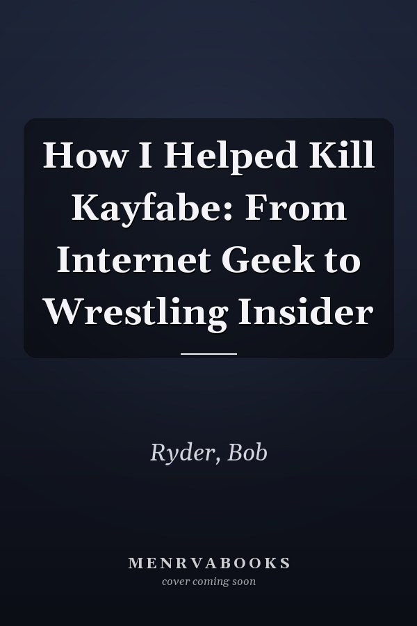 How I Helped Kill Kayfabe: From Internet Geek to Wrestling Insider