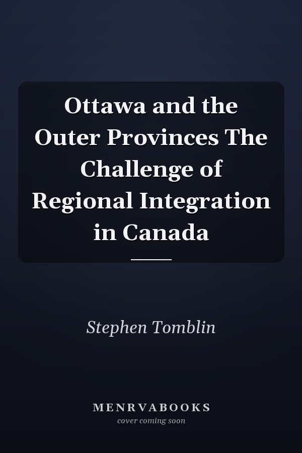Ottawa and the Outer Provinces The Challenge of Regional Integration in Canada