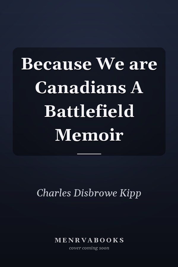 Because We are Canadians A Battlefield Memoir