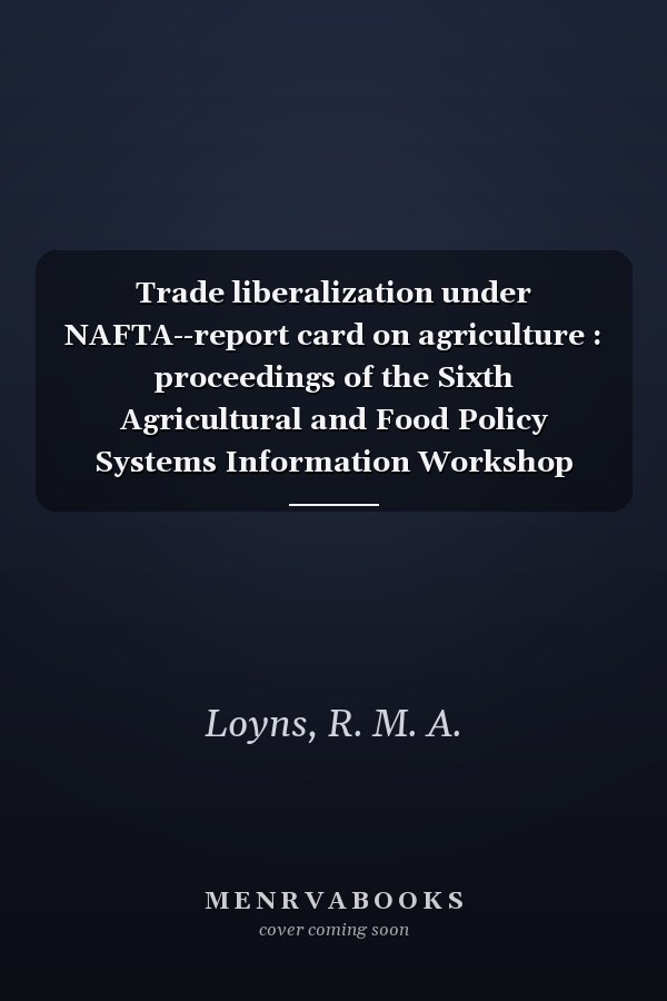 Trade liberalization under NAFTA--report card on agriculture : proceedings of the Sixth Agricultural and Food Policy Systems Information Workshop