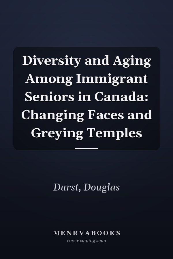 Diversity and Aging Among Immigrant Seniors in Canada: Changing Faces and Greying Temples