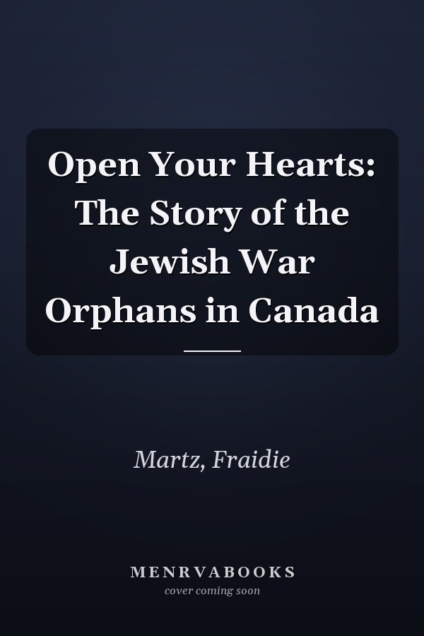 Open Your Hearts: The Story of the Jewish War Orphans in Canada