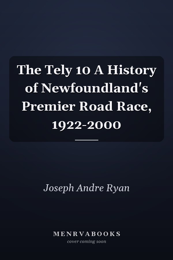 The Tely 10 A History of Newfoundland's Premier Road Race, 1922-2000