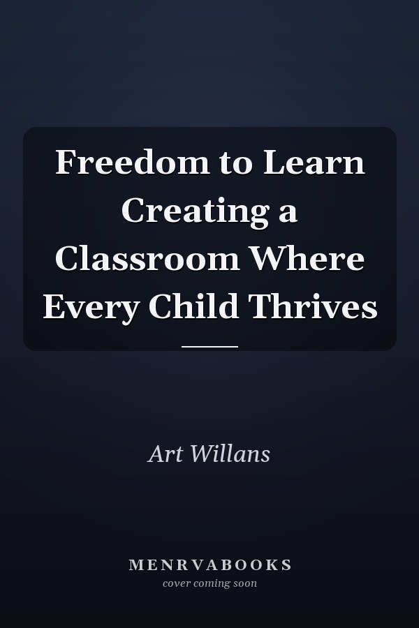 Freedom to Learn Creating a Classroom Where Every Child Thrives