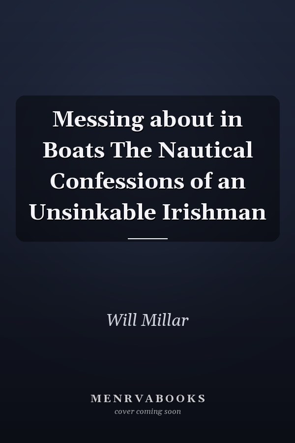 Messing about in Boats The Nautical Confessions of an Unsinkable Irishman