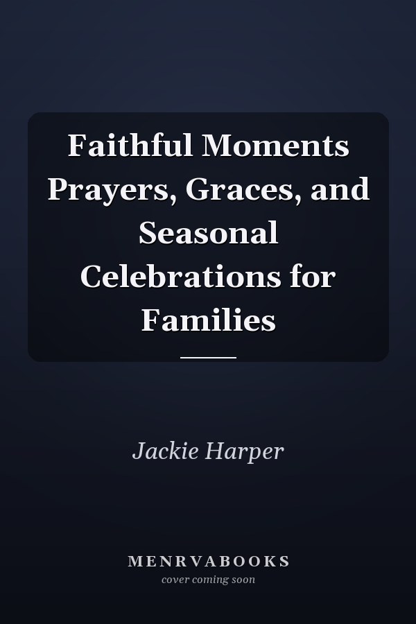 Faithful Moments Prayers, Graces, and Seasonal Celebrations for Families
