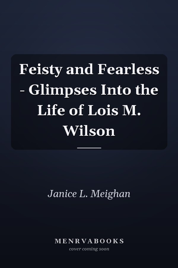 Feisty and Fearless - Glimpses Into the Life of Lois M. Wilson