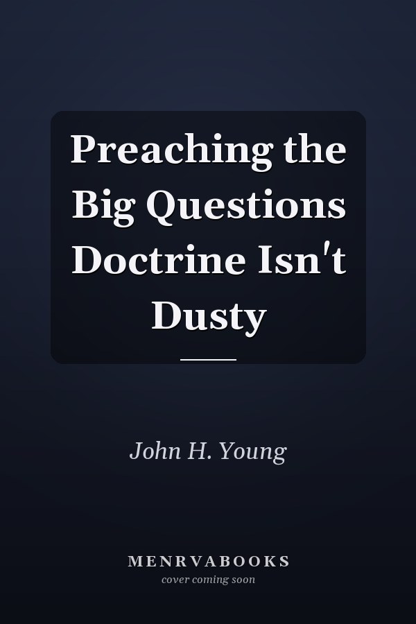 Preaching the Big Questions Doctrine Isn't Dusty