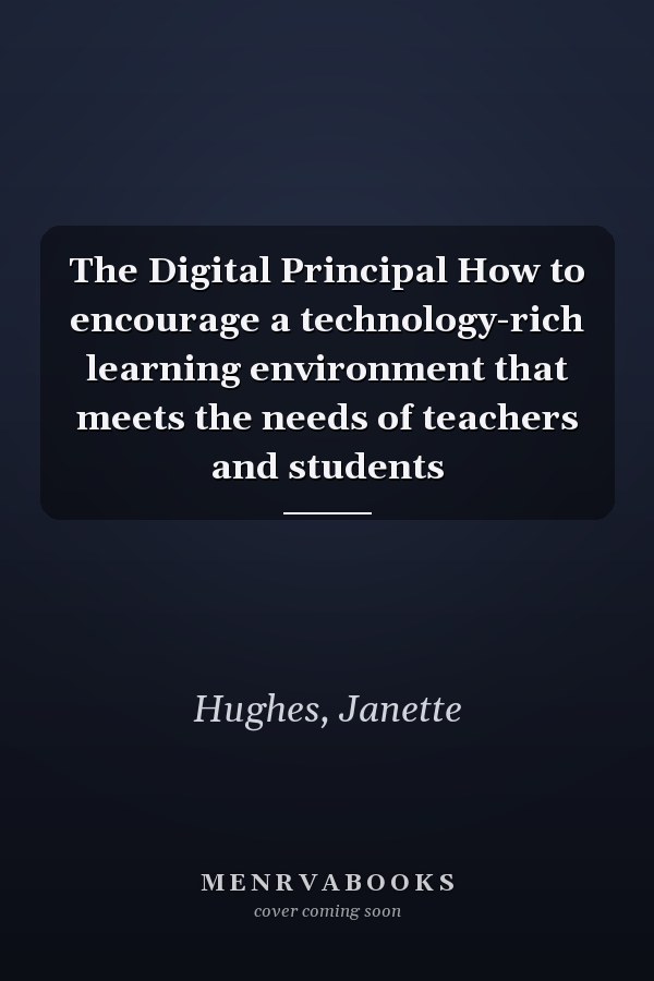 The Digital Principal How to encourage a technology-rich learning environment that meets the needs of teachers and students