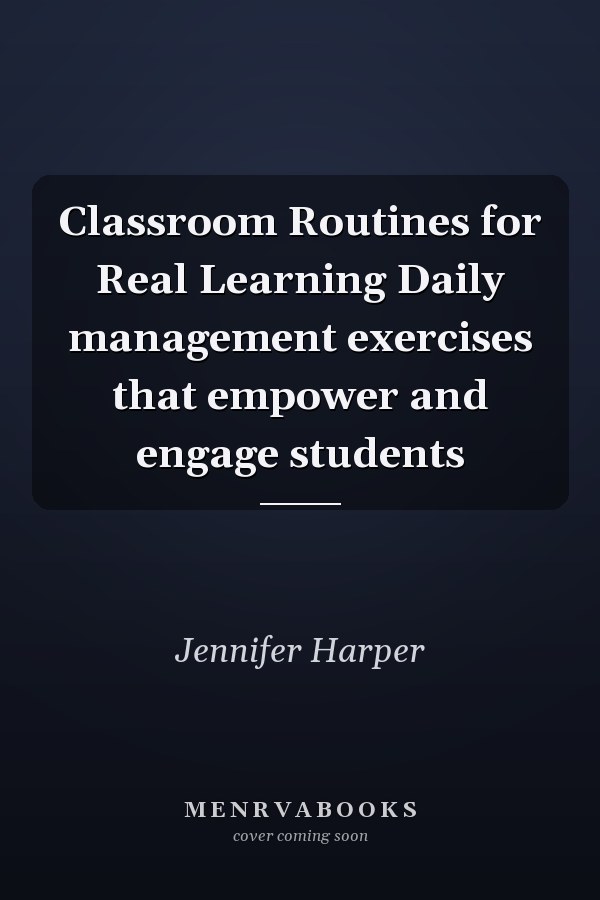 Classroom Routines for Real Learning Daily management exercises that empower and engage students