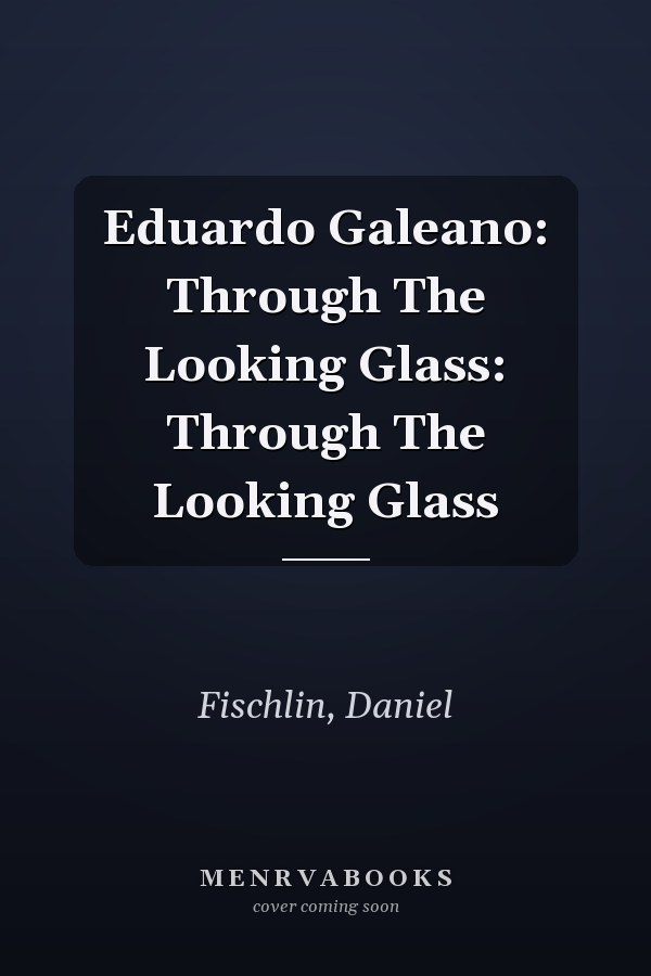 Eduardo Galeano: Through The Looking Glass: Through The Looking Glass