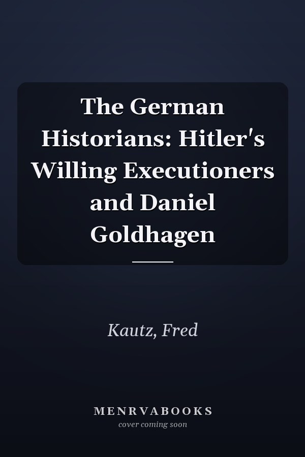 The German Historians: Hitler's Willing Executioners and Daniel Goldhagen