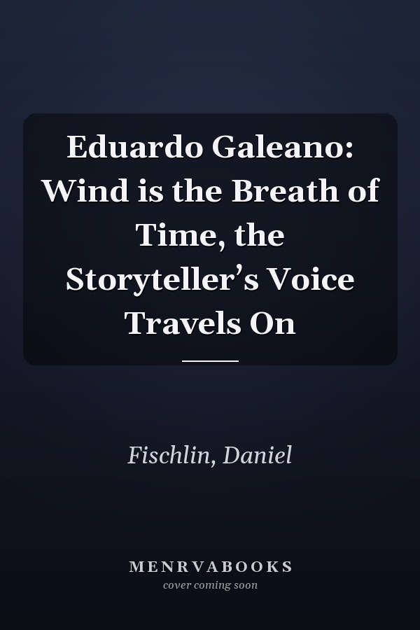 Eduardo Galeano: Wind is the Breath of Time, the Storyteller’s Voice Travels On