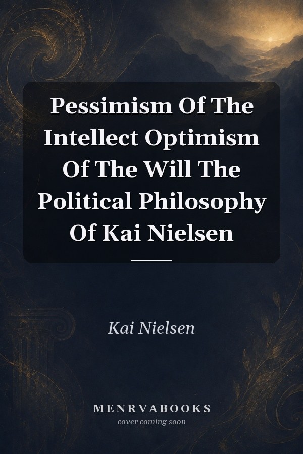 Pessimism Of The Intellect Optimism Of The Will The Political Philosophy Of Kai Nielsen