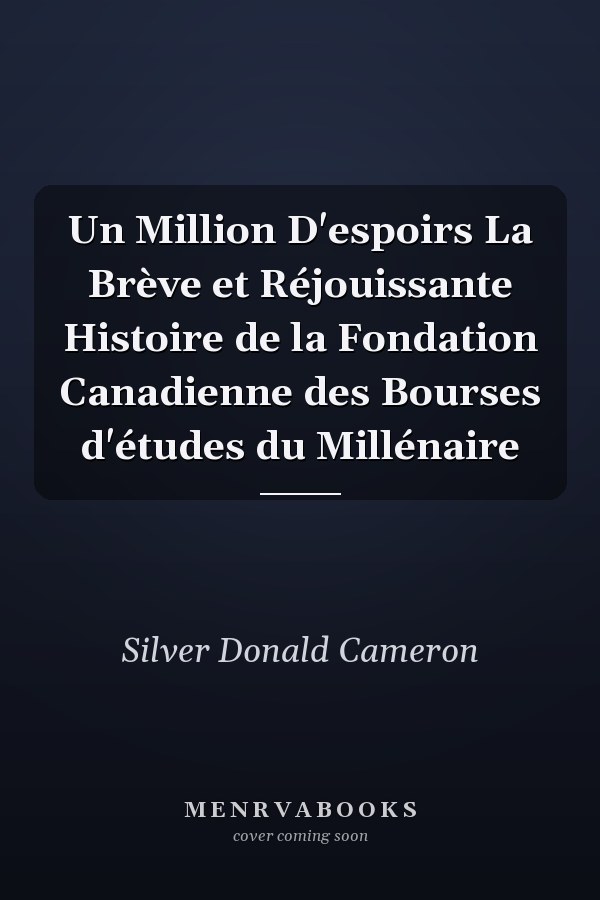 Un Million D'espoirs La Brève et Réjouissante Histoire de la Fondation Canadienne des Bourses d'études du Millénaire