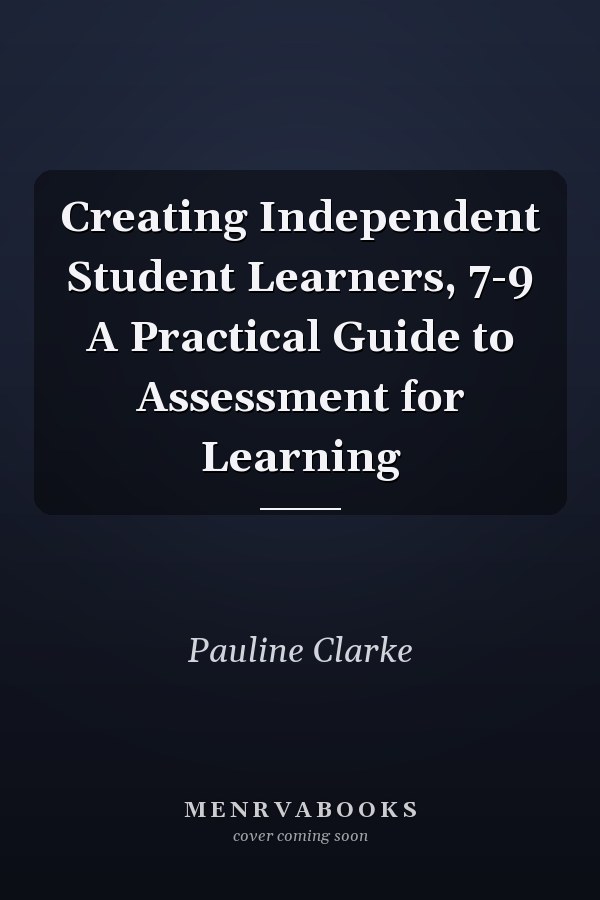Creating Independent Student Learners, 7-9 A Practical Guide to Assessment for Learning
