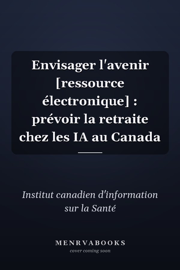 Envisager l'avenir [ressource électronique] : prévoir la retraite chez les IA au Canada