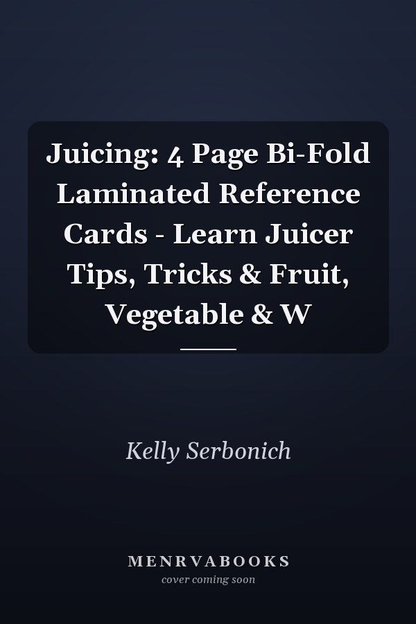 Juicing: 4 Page Bi-Fold Laminated Reference Cards - Learn Juicer Tips, Tricks & Fruit, Vegetable & W