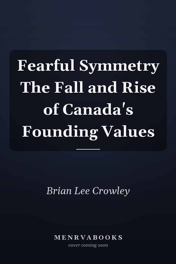 Fearful Symmetry The Fall and Rise of Canada's Founding Values