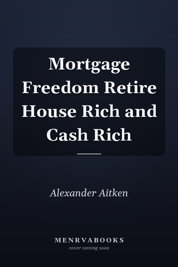 Mortgage Freedom Retire House Rich and Cash Rich