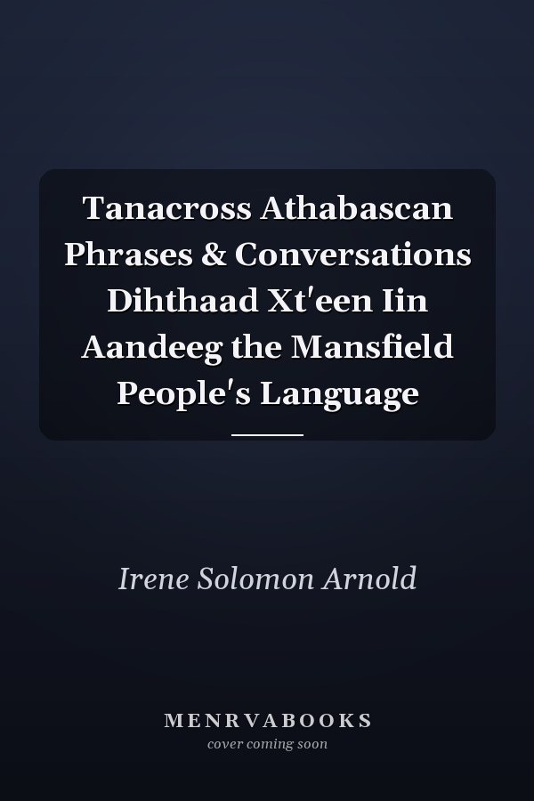 Tanacross Athabascan Phrases & Conversations Dihthaad Xt'een Iin Aandeeg the Mansfield People's Language