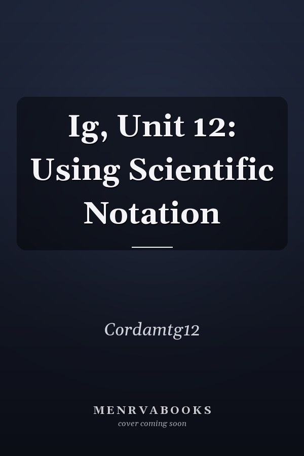 Ig, Unit 12: Using Scientific Notation