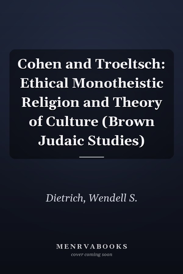 Cohen and Troeltsch: Ethical Monotheistic Religion and Theory of Culture (Brown Judaic Studies)