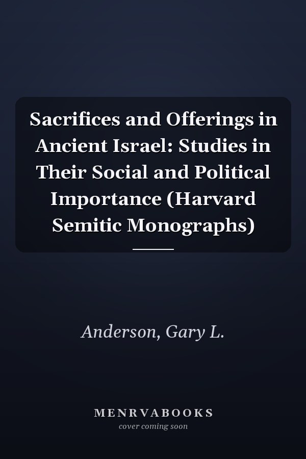 Sacrifices and Offerings in Ancient Israel: Studies in Their Social and Political Importance (Harvard Semitic Monographs)