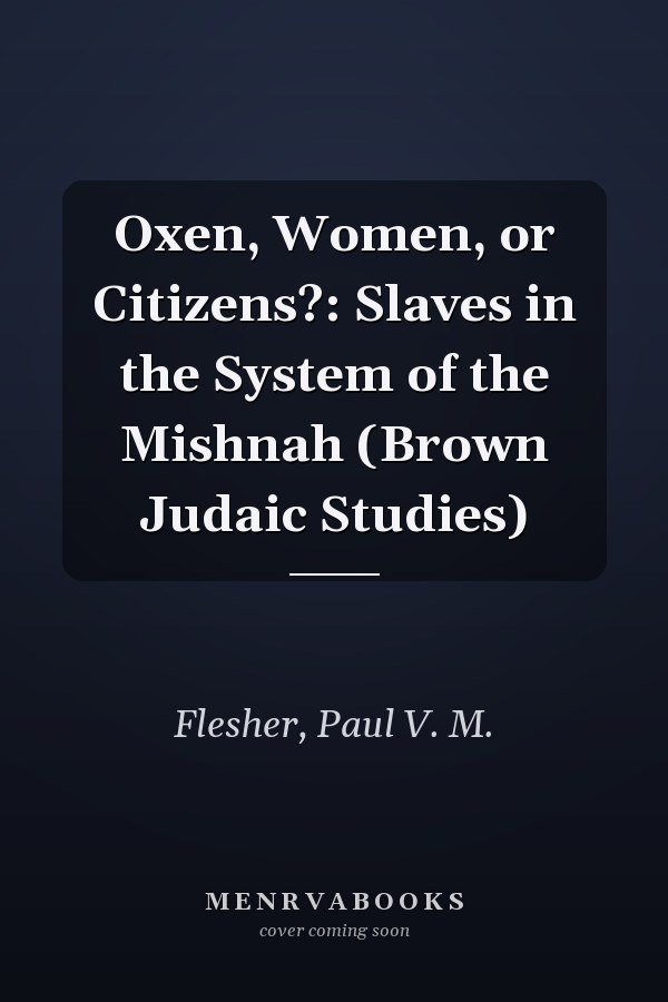 Oxen, Women, or Citizens?: Slaves in the System of the Mishnah (Brown Judaic Studies)