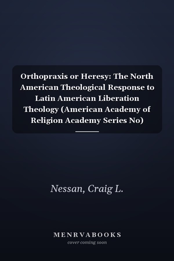 Orthopraxis or Heresy: The North American Theological Response to Latin American Liberation Theology (American Academy of Religion Academy Series No)