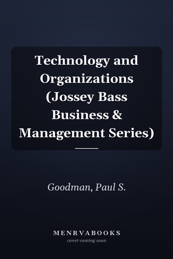 Technology and Organizations (Jossey Bass Business & Management Series)