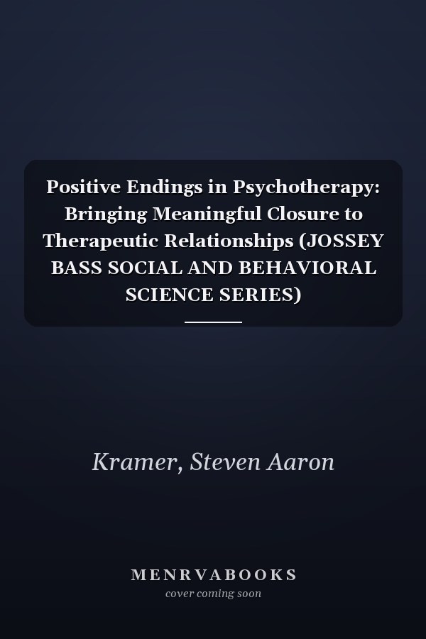 Positive Endings in Psychotherapy: Bringing Meaningful Closure to Therapeutic Relationships (JOSSEY BASS SOCIAL AND BEHAVIORAL SCIENCE SERIES)