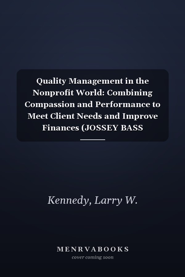 Quality Management in the Nonprofit World: Combining Compassion and Performance to Meet Client Needs and Improve Finances (JOSSEY BASS NONPROFIT & PUBLIC MANAGEMENT SERIES)