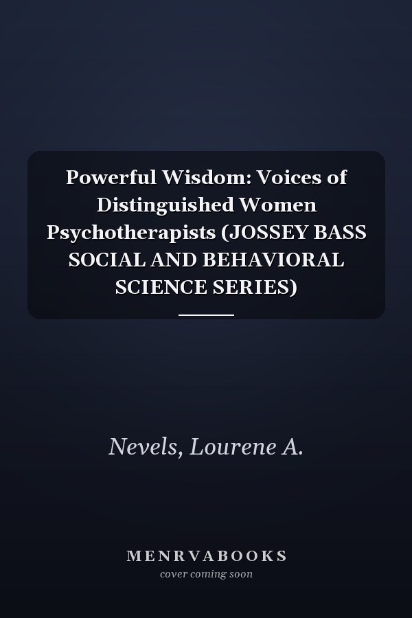 Powerful Wisdom: Voices of Distinguished Women Psychotherapists (JOSSEY BASS SOCIAL AND BEHAVIORAL SCIENCE SERIES)