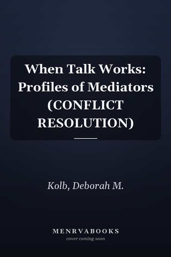 When Talk Works: Profiles of Mediators (CONFLICT RESOLUTION)