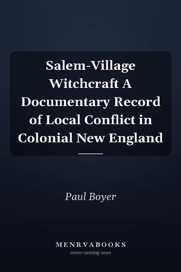 Salem-Village Witchcraft A Documentary Record of Local Conflict in Colonial New England