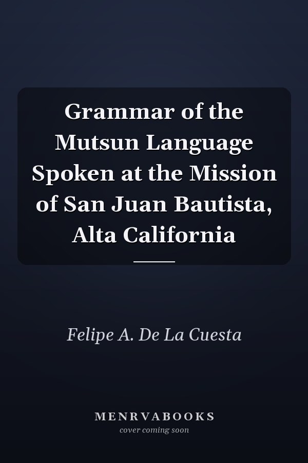 Grammar of the Mutsun Language Spoken at the Mission of San Juan Bautista, Alta California