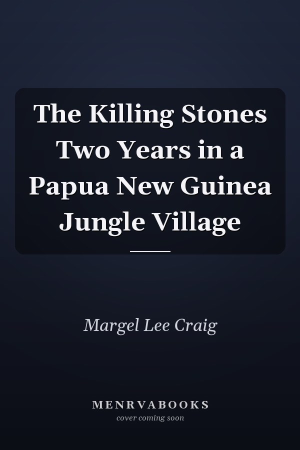 The Killing Stones Two Years in a Papua New Guinea Jungle Village