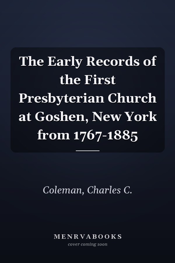 The Early Records of the First Presbyterian Church at Goshen, New York from 1767-1885
