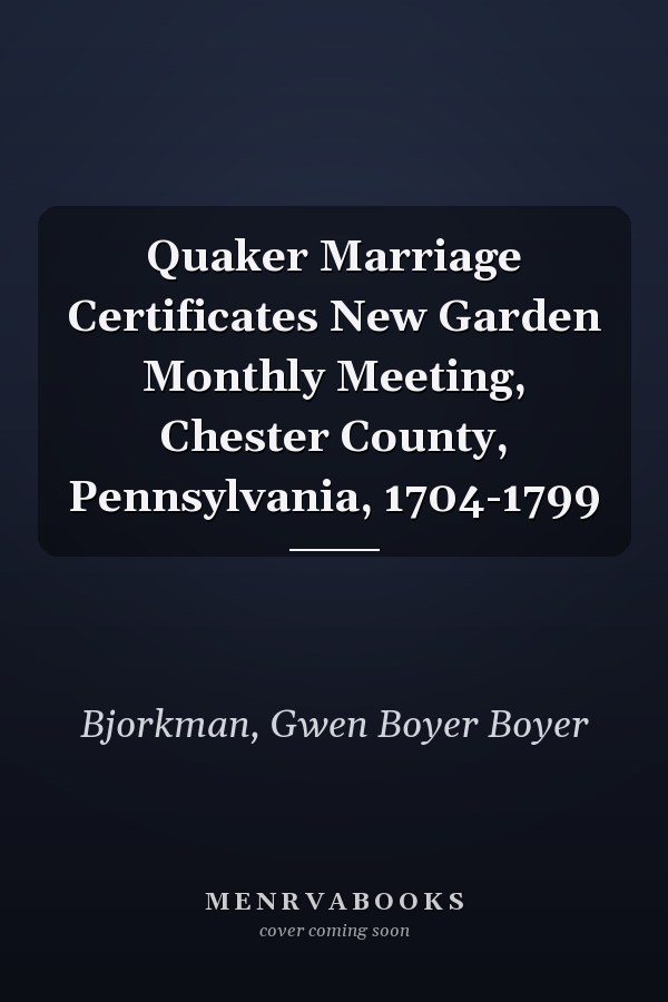 Quaker Marriage Certificates New Garden Monthly Meeting, Chester County, Pennsylvania, 1704-1799