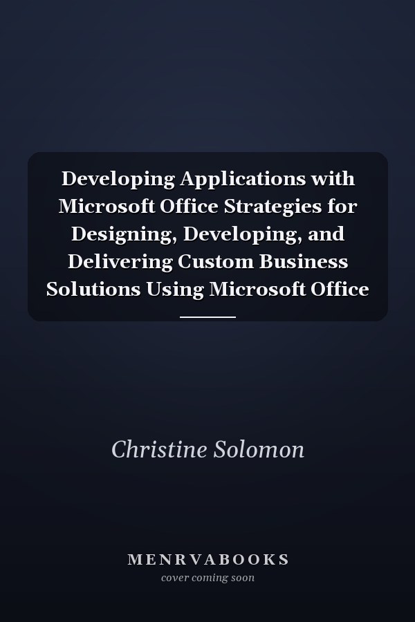 Developing Applications with Microsoft Office Strategies for Designing, Developing, and Delivering Custom Business Solutions Using Microsoft Office