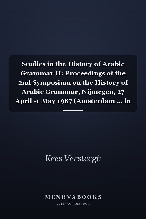Studies in the History of Arabic Grammar II: Proceedings of the 2nd Symposium on the History of Arabic Grammar, Nijmegen, 27 April -1 May 1987 (Amsterdam ... in the History of the Language Sciences)