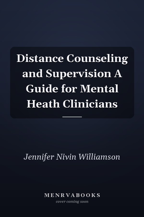 Distance Counseling and Supervision A Guide for Mental Heath Clinicians