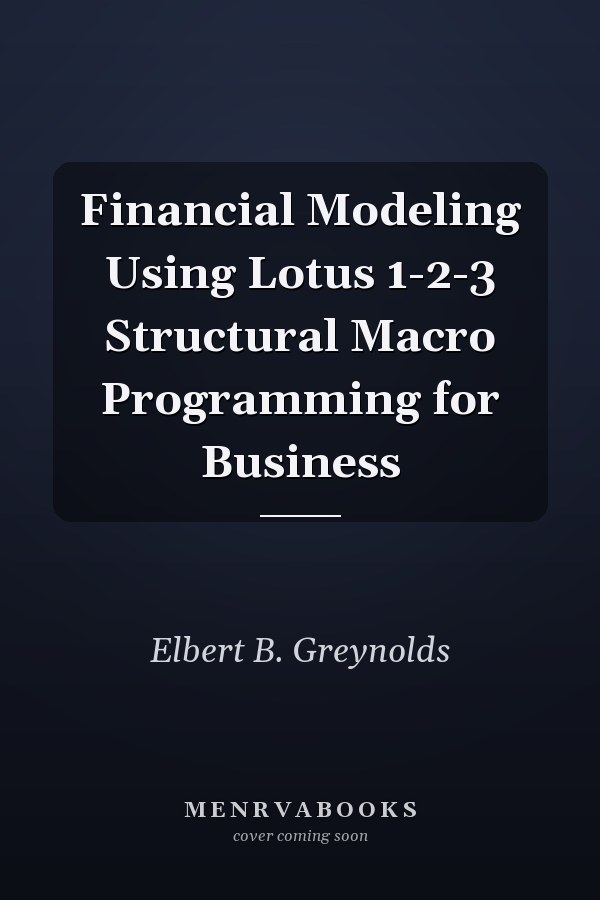 Financial Modeling Using Lotus 1-2-3 Structural Macro Programming for Business